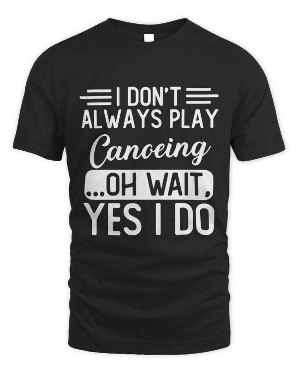 I Dont Always Play Canoeing ...Oh Wait Yes I Do