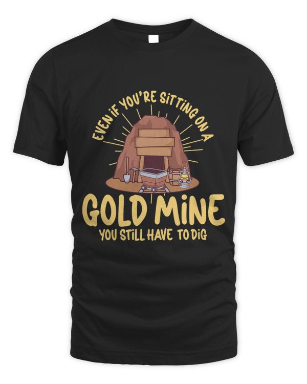 Even If you´re Sitting on a Gold Mine You still have to dig 3