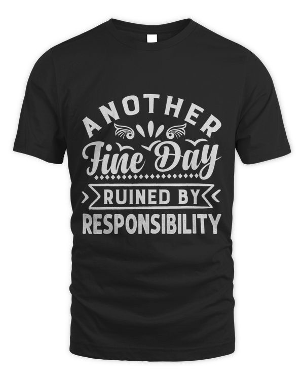 Another Fine Day Ruined By Responsibility Funny Sarcasm
