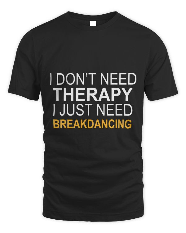 I DONT NEED THERAPY BREAKDANCING FUNNY GIFT