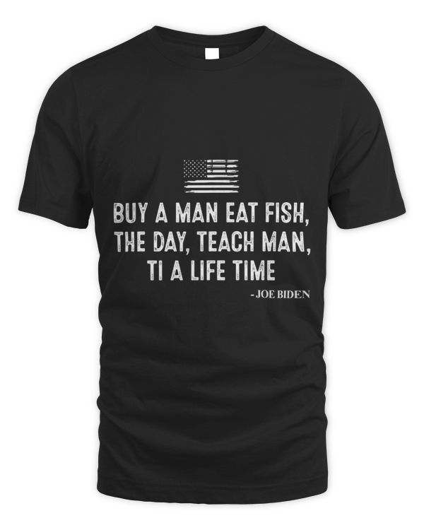 Buy a Man Eat Fish the Day Teach Man Funny Joe Biden Quote