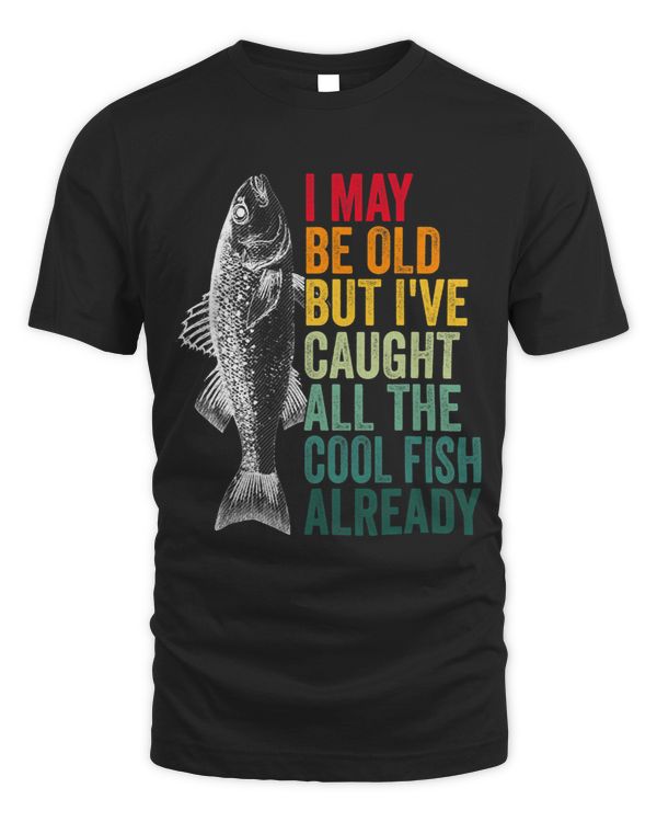 I May Be Old But Ive Caught All The Cool Fish Already 3