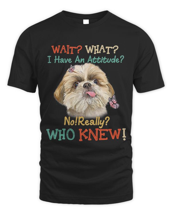 Wait What I Have An Attitude No Really Who Knew Shih Tzu Dog