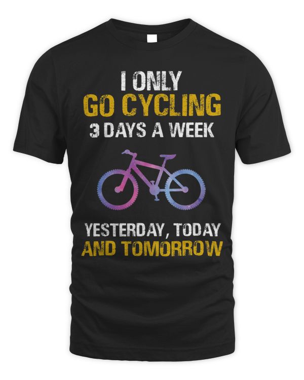 I Only Go Cycling 3 Days A Week Yesterday Today And Tomorrow