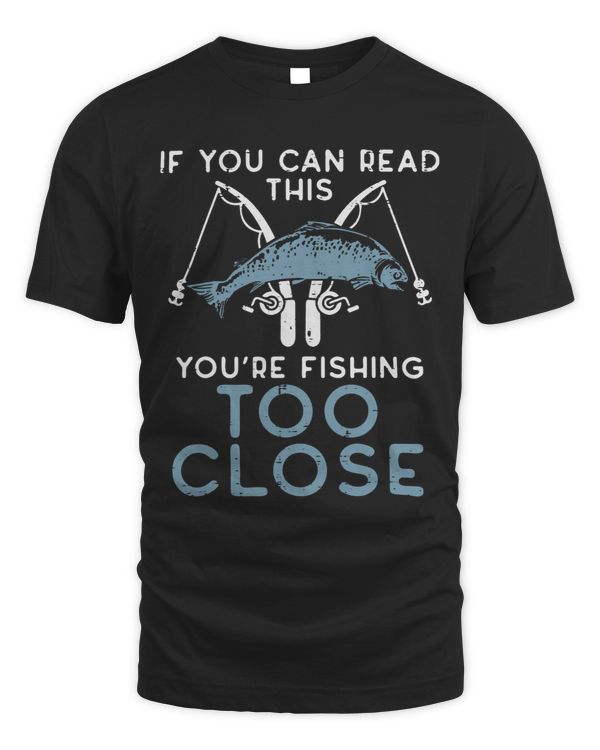 If You Can Read This Youre Fishing Too Close Men Women Kids