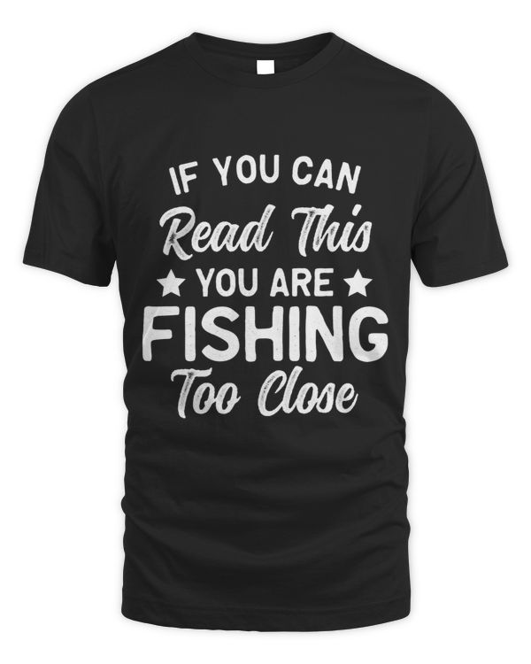 If You Can Read This, You're Fishing Too Close Funny T-Shirt