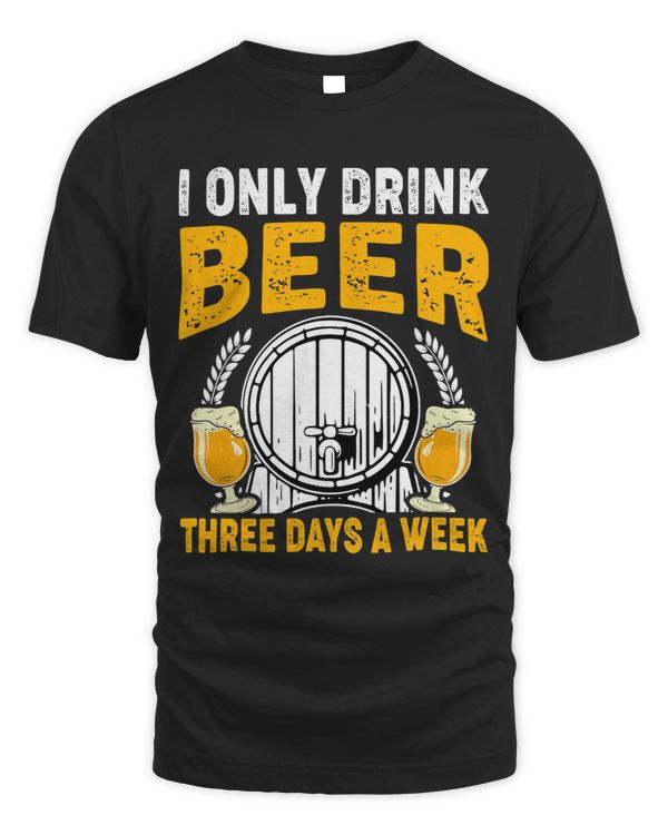 I Only Drink Beer Three Days A Week Funny Drinking Beer Day113