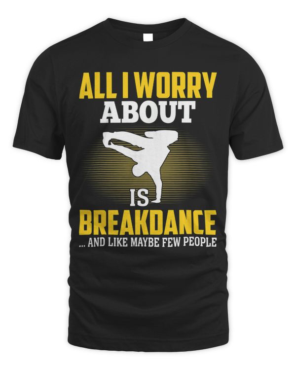 All I Worry About Is Breakdance Funny HipHop Dancer Boy
