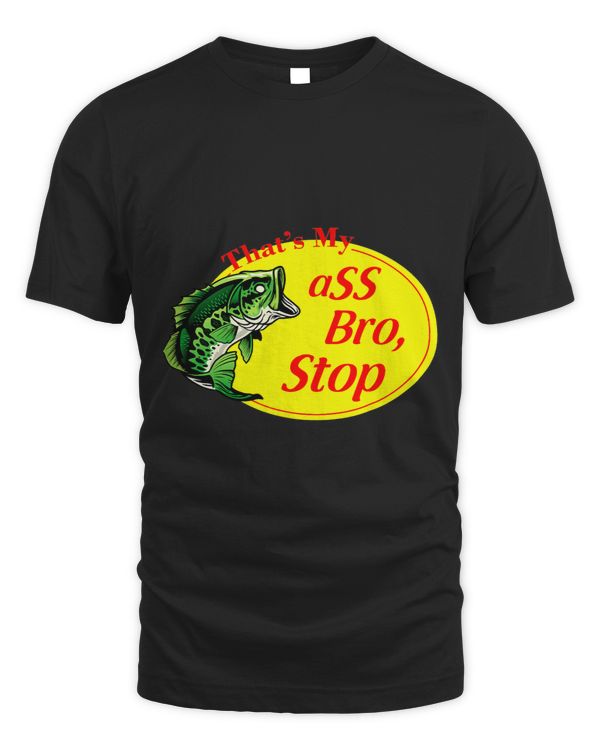 Funny Thats My Ass Bro Stop Bass Fishing Dad Fathers Day