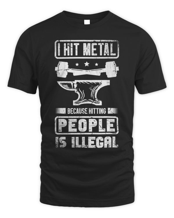 I hit Metal because Hitting People is Illegal Blacksmithing