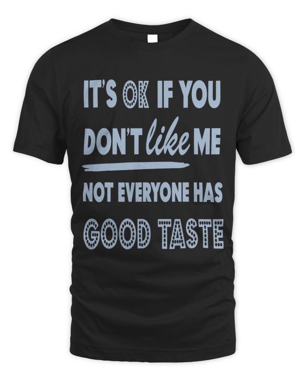 Funny Its Ok if you dont like me not everyone has good taste