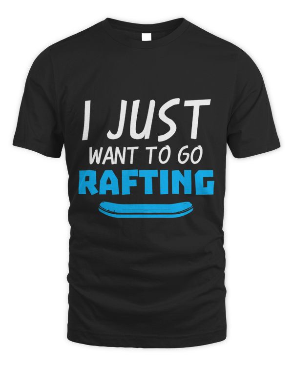 I Just Want To Go Rafting Whitewater Rafter Raft