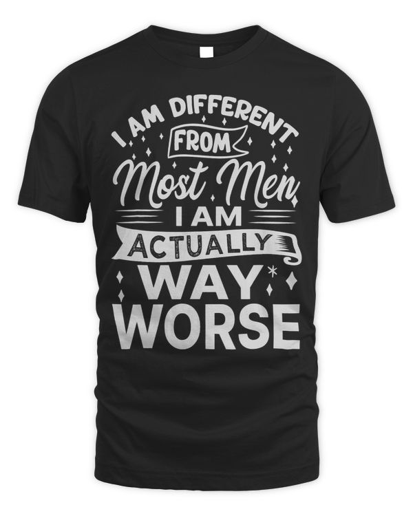 I Am Different From Most Men I Am Actually Way Worse Funny