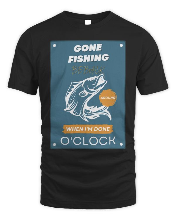 GONE FISHING, BE BACK AROUND WHEN I'M DONE O'CLOCK T-Shirt (2)