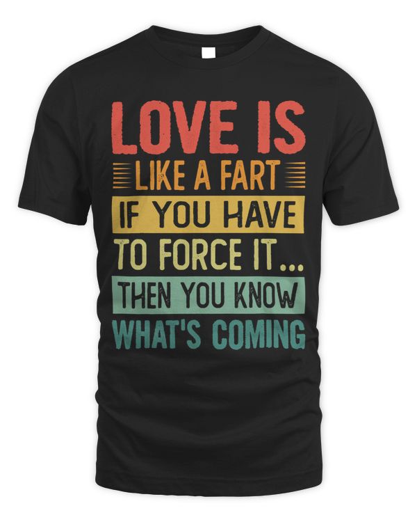 Love Is Like A Fart If You Have To Force It Then... Funny