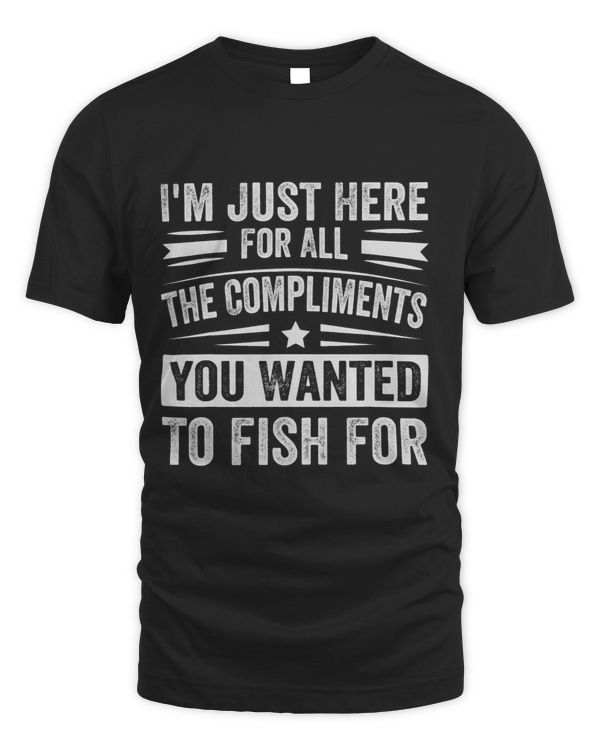 Im Just Here For The Compliments You Wanted To Fish For 3
