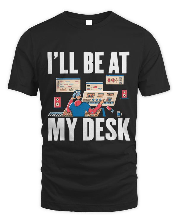 Audio Engineer I'll Be At My Desk Funny Sound Engineer