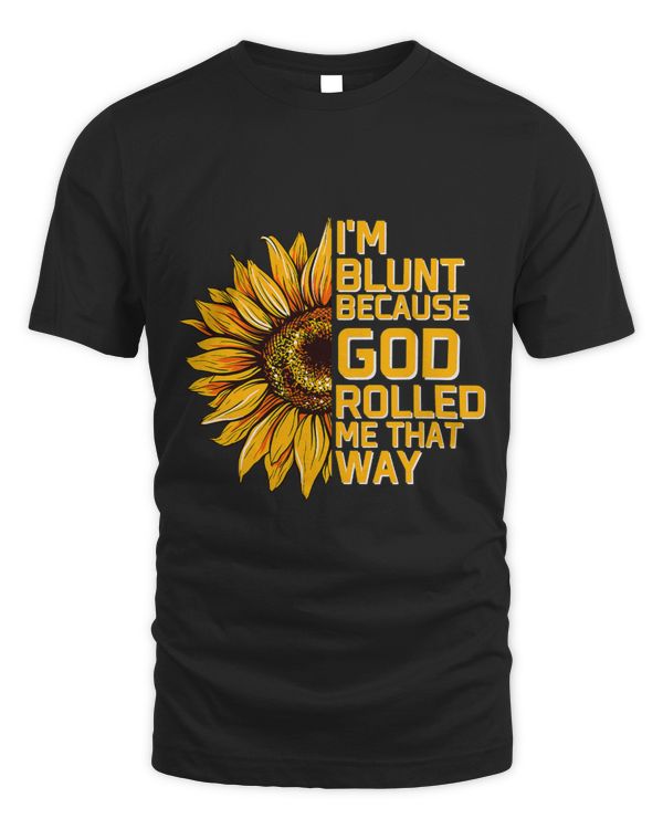 Christs Sunflower I'm Blunt Because Gods Rolled Me that way
