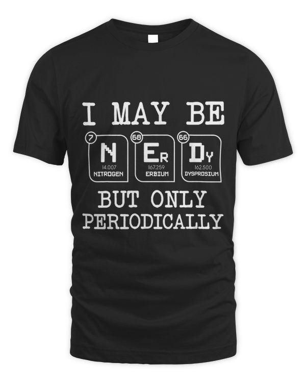 I May Be Nerdy But Only Periodically Funny Chemistry Geek