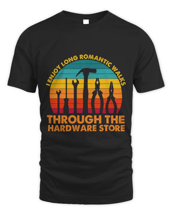 I Enjoy Romantic Walks Through The Hardware Store Craftsman