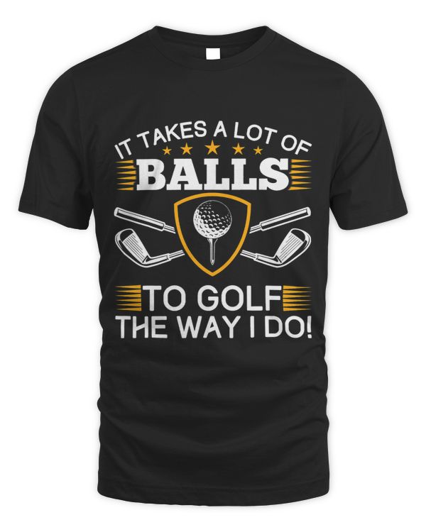 It Takes A Lot Of Balls To Golf The Way I Do Golf