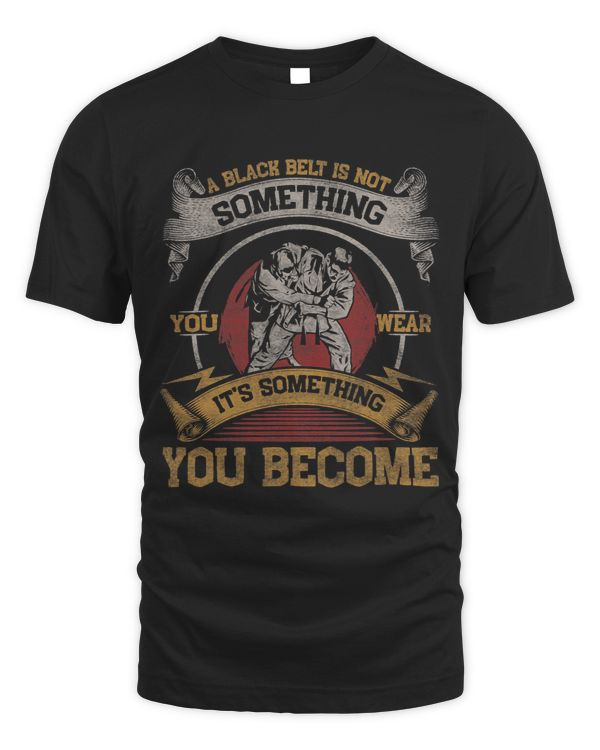 A Black Belt Is Not Something You Wear Its Something You