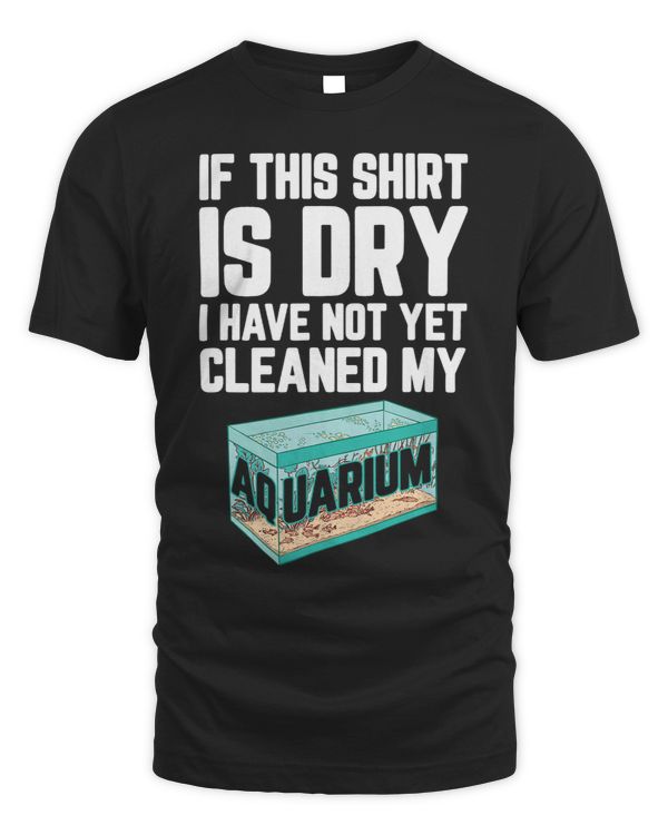 Mens If This Shirt Is Dry I Have Not Yet Cleaned My Aquarium