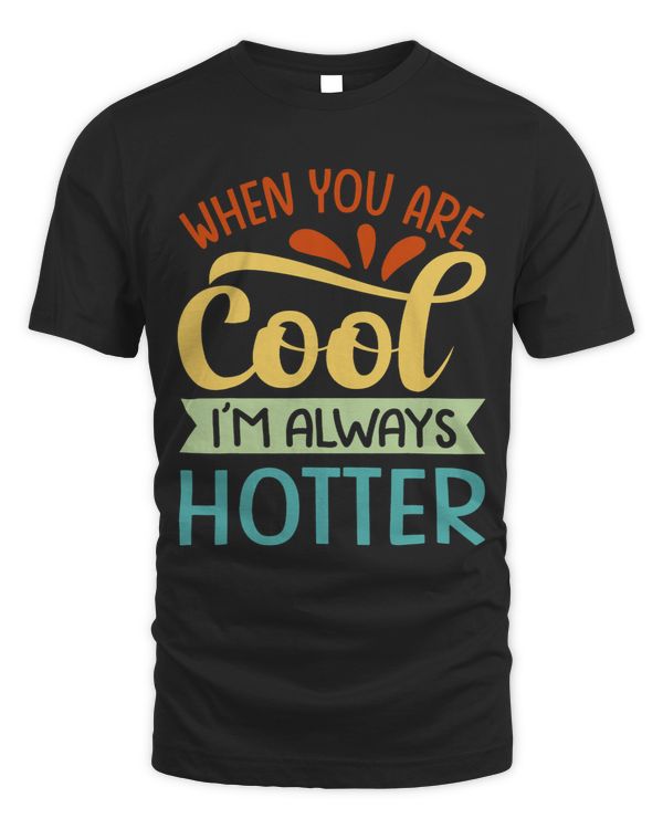 Life Advice When You Are Cool Im Always Hotter