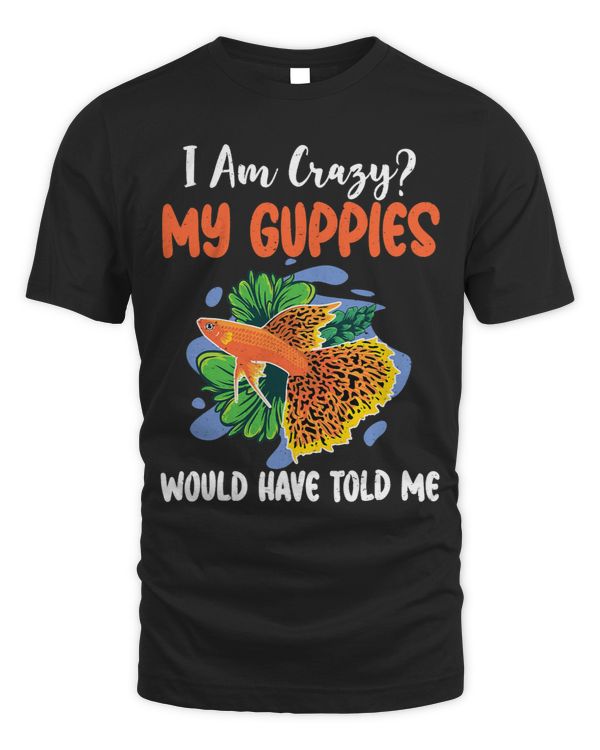 I am Crazy my Guppies have told me funny Guppy Owner