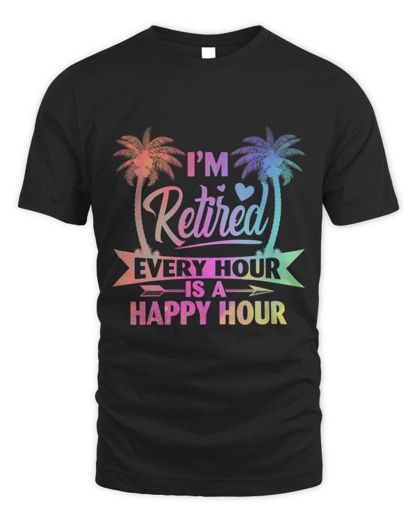 Im Retired Every Hour Is A Happy Hour Retirement Tie Dye