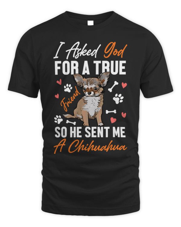 Chihuahuas I Asked God for A True Friend So He Sent Me A Chihuahua Chihuahua Dog