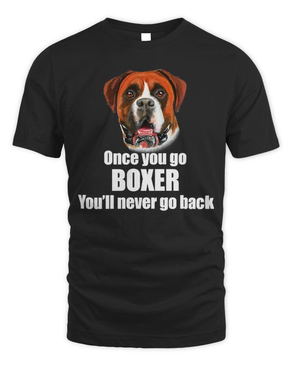 Boxer Tee Once You Go Boxer Youll Never Go Back Dog Design paws dogs Boxers Boxers Dog