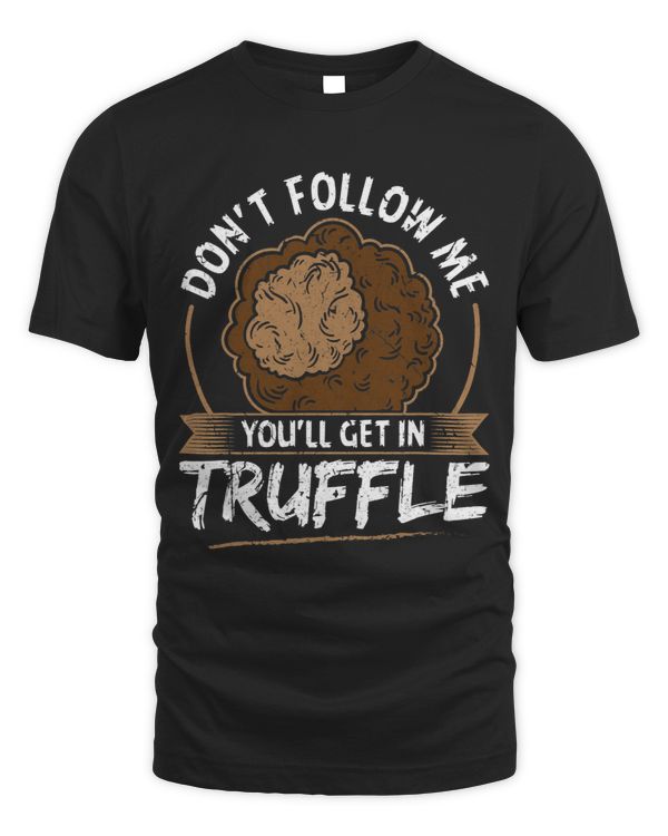 Dont follow me youll get in truffle Mushroom Truffle