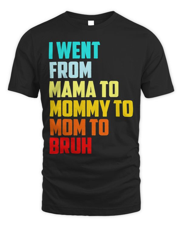 I Went From Mama To Mommy To Mom To Bruh First Mothers Day