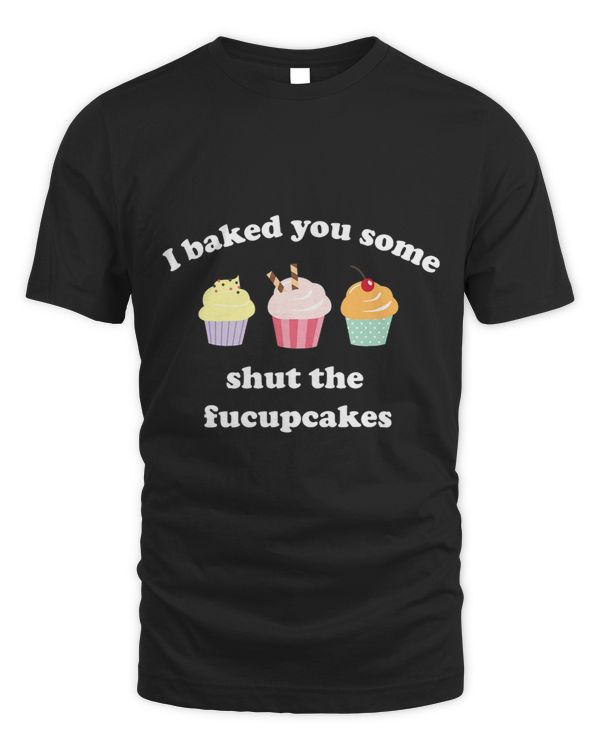 I Baked You Some Shut The Fucupcakes