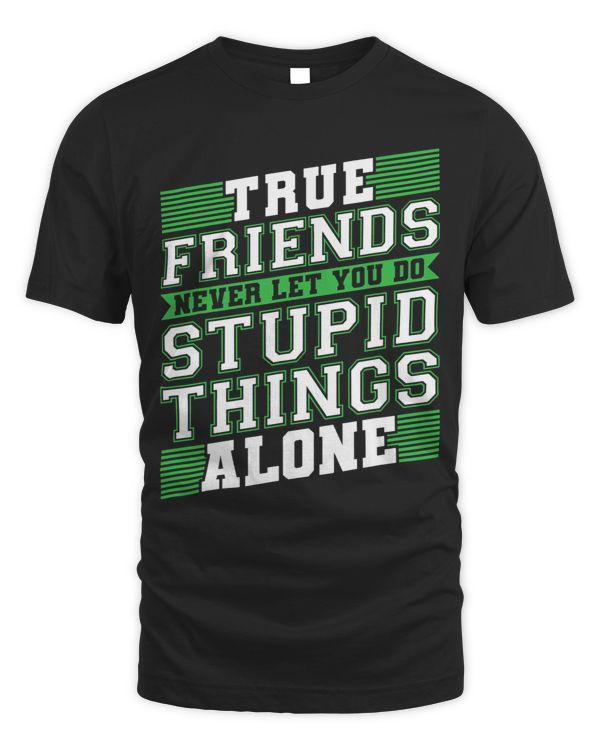 True Friends Never Let You Do Stupid Things Alone Bestie Tee