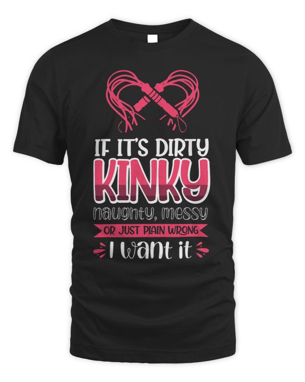 If It´S Dirty Kinky Naughty Messy I Want It