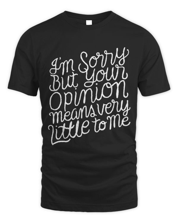 Im sorry but your opinion means very little to me funny tee