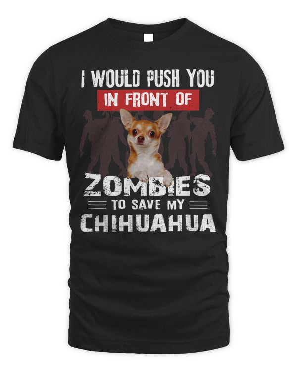 Chihuahuas I Would Push You In Front Of Zombies To Save My Chihuahua 307 Chihuahua Dog
