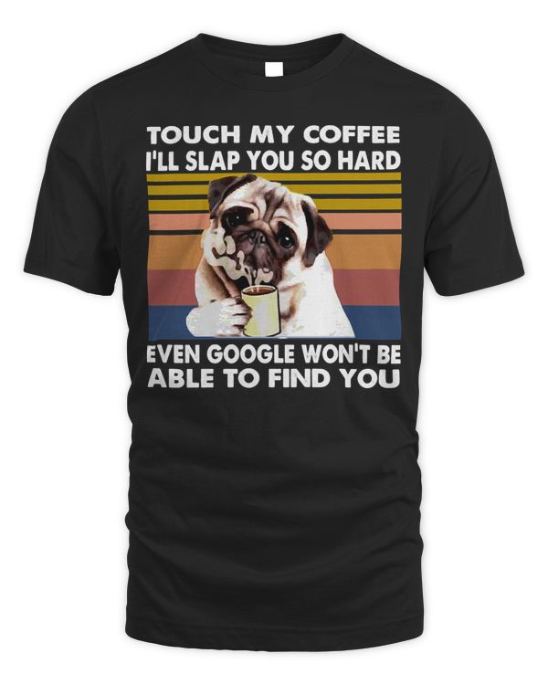 Pug Lover Touch My Coffee Ill slap you so hard even google wont be able to find you Pugs Dog