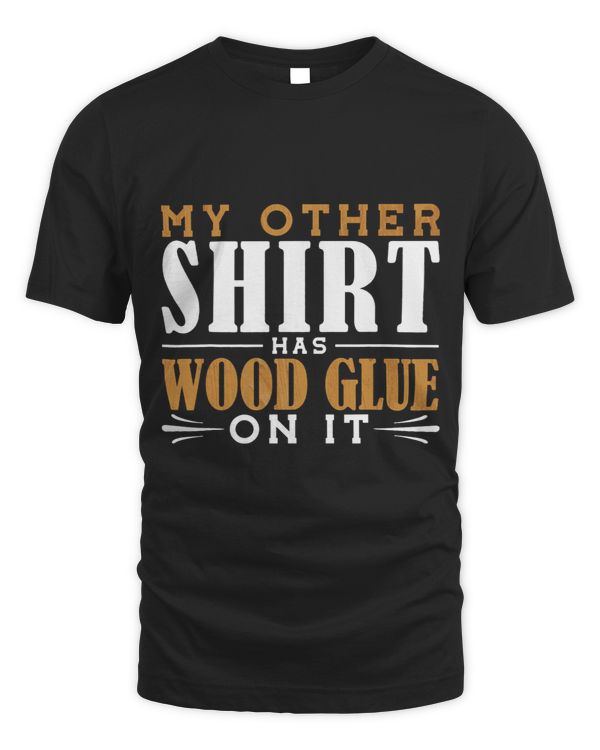 My other shirt has wood glue on it