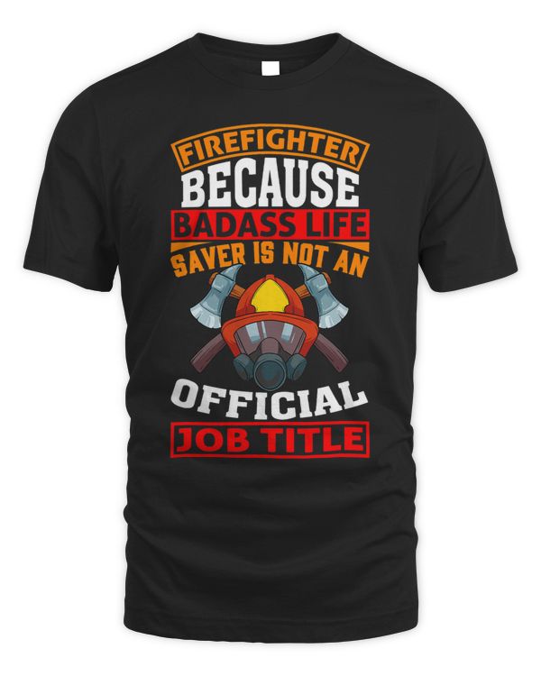 Firefighter Because Badass Life Saver Is Not A Job Title