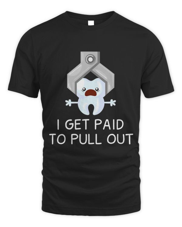 I Get Paid To Pull Out Tshirt for a Dentist