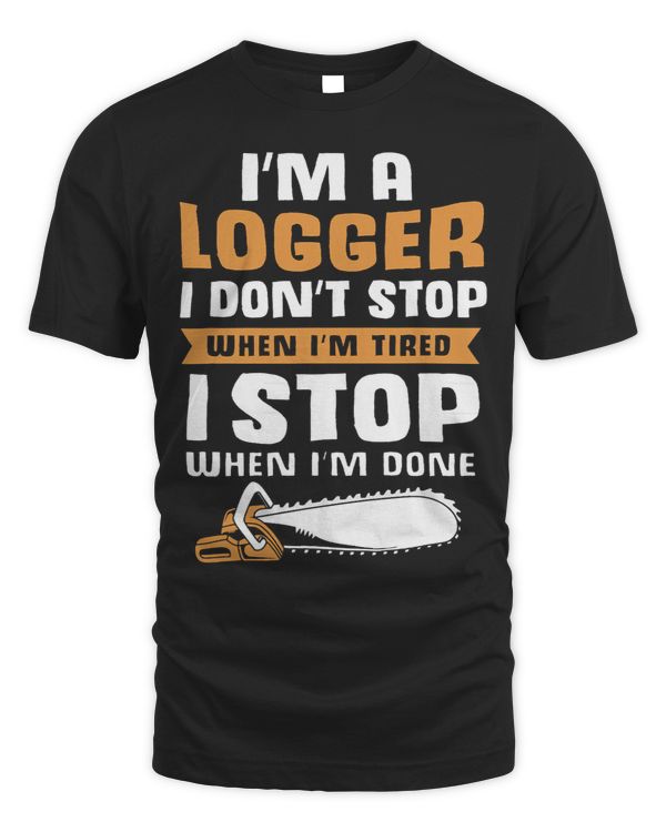 Logger For Men I Dont Stop When Im Tired I Stop When Im Done