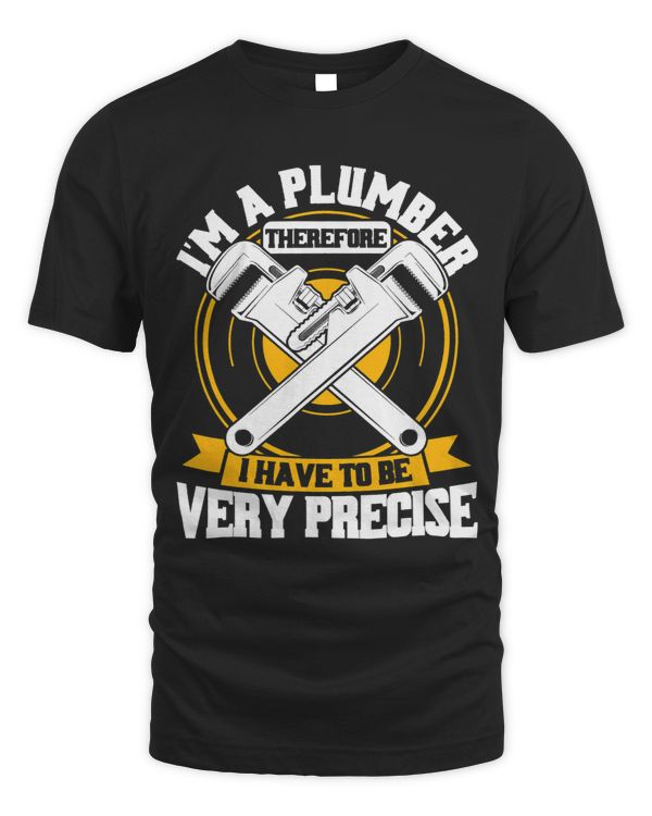 Mens Im A Plumber Therefore I Have To Be Very Precise Plumbers 1
