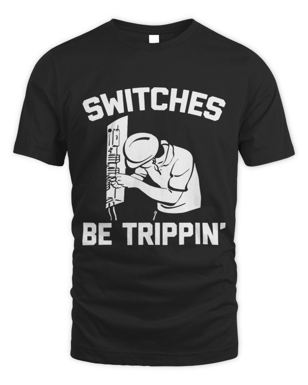 Switches Be Trippin Tshirt funny saying novelty Electrician