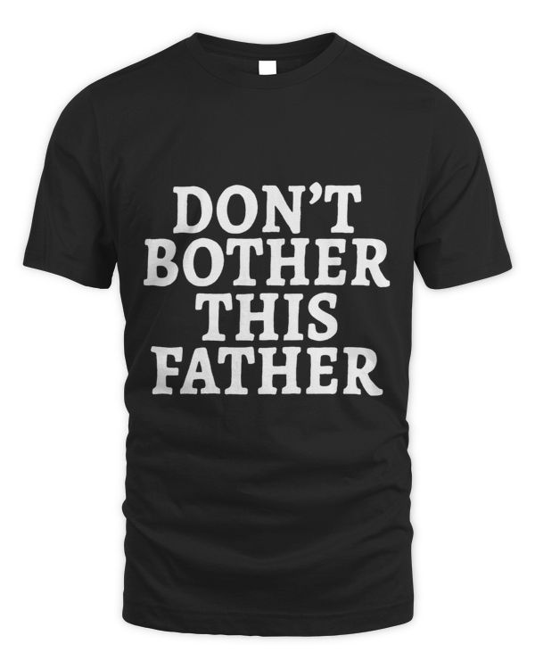 Dont Bother This Father Funny Fathers Day Dad