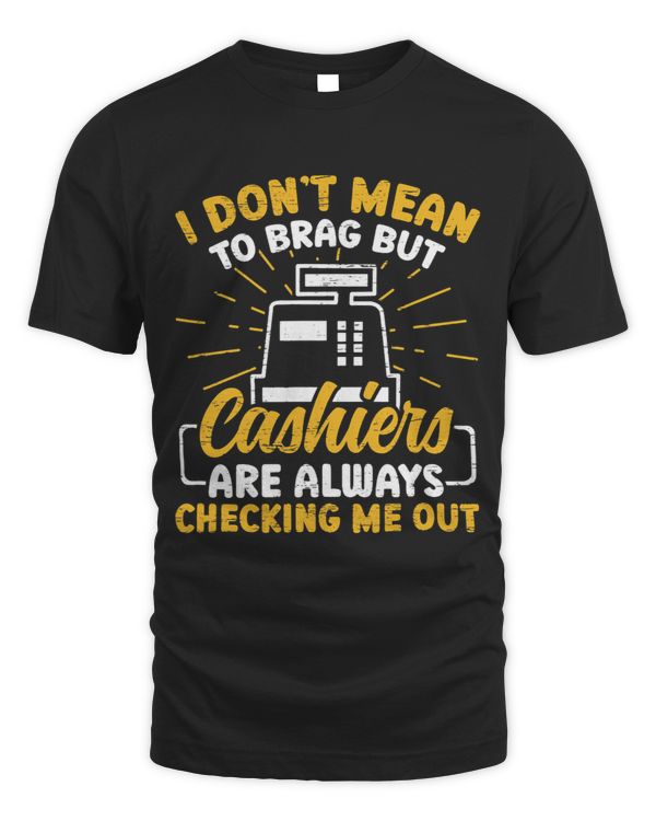 I Dont Mean To Brag But Cashiers Are Always Checking Me Out