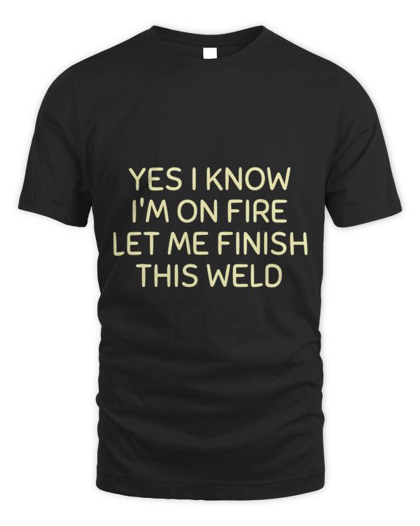 Mens Yes I Know Im On Fire Let Me Finish This Weld