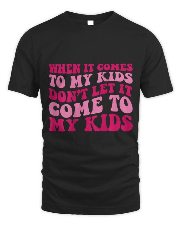 When It Comes To My Kids Dont Let It Come to My Kids Groovy